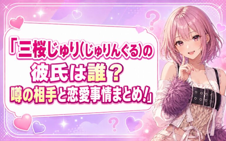 三桜じゅり(じゅりんぐる)の彼氏は誰？噂の相手と恋愛事情まとめ！
